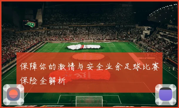 保障你的激情与安全业余足球比赛保险全解析