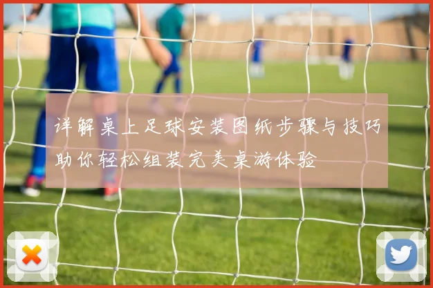 详解桌上足球安装图纸步骤与技巧助你轻松组装完美桌游体验