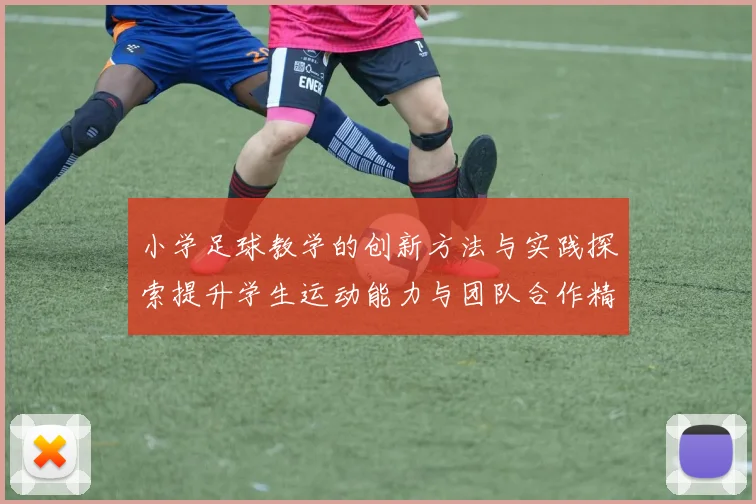 小学足球教学的创新方法与实践探索提升学生运动能力与团队合作精神
